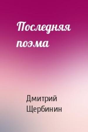 Обложка книги «Последняя поэма» — Дмитрий Щербинин