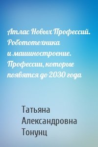 Атлас Новых Профессий. Робототехника и машиностроение. Профессии, которые появятся до 2030 года