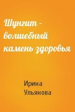 Обложка книги «Шунгит – волшебный камень здоровья» — Ирина Ульянова