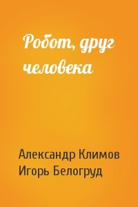 Александр Климов, Игорь Белогруд - Робот, друг человека