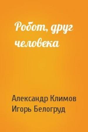 Обложка книги «Робот, друг человека» — Александр Климов, Игорь Белогруд