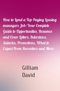 How to Land a Top-Paying Leasing managers Job: Your Complete Guide to Opportunities, Resumes and Cover Letters, Interviews, Salaries, Promotions, What to Expect From Recruiters and More