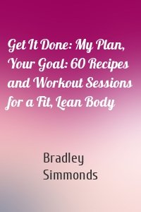 Get It Done: My Plan, Your Goal: 60 Recipes and Workout Sessions for a Fit, Lean Body