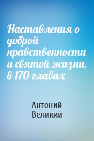 Обложка книги «Наставления о доброй нравственности и святой жизни, в 170 главах» — Антоний Великий