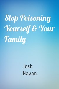 Stop Poisoning Yourself & Your Family