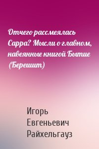 Отчего рассмеялась Сарра? Мысли о главном, навеянные книгой Бытие (Берешит)