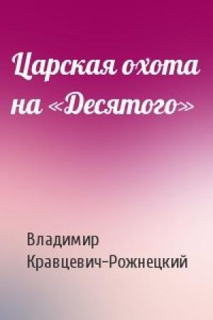 Обложка книги «Царская охота на «Десятого»» — Владимир Кравцевич-Рожнецкий