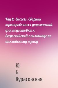 Key to Success. Сборник тренировочных упражнений для подготовки к всероссийской олимпиаде по английскому языку