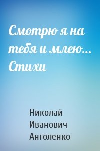 Смотрю я на тебя и млею… Стихи