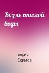 Борис Екимов - Возле стылой воды