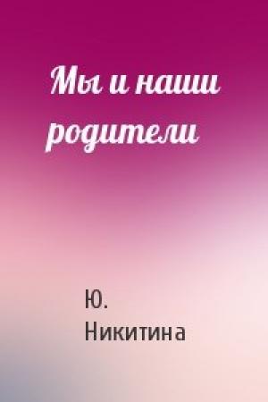 Обложка книги «Мы и наши родители» — Ю. Никитина