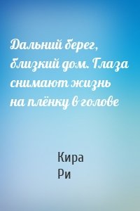 Дальний берег, близкий дом. Глаза снимают жизнь на плёнку в голове