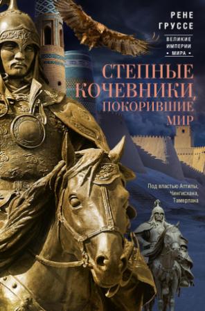 Обложка книги «Степные кочевники, покорившие мир. Под властью Аттилы, Чингисхана, Тамерлана» — Рене Груссе