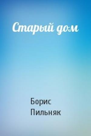 Обложка книги «Старый дом» — Борис Пильняк