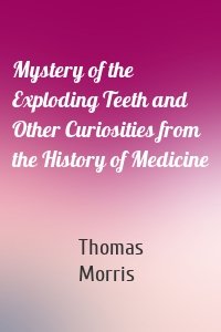 Mystery of the Exploding Teeth and Other Curiosities from the History of Medicine