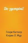 Генри Каттнер, Кэтрин Л. Мур - До зустрічі!