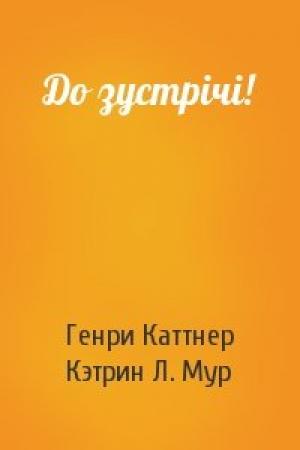 Обложка книги «До зустрічі!» — Генри Каттнер, Кэтрин Л. Мур