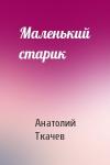 Анатолий Ткачев - Маленький старик