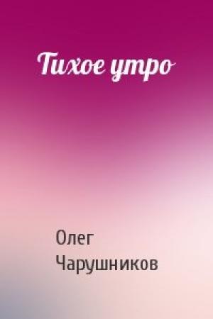 Обложка книги «Тихое утро» — Олег Чарушников