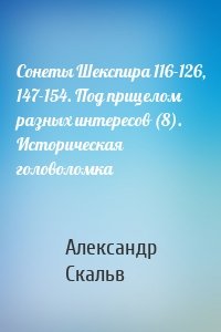 Сонеты Шекспира 116-126, 147-154. Под прицелом разных интересов (8). Историческая головоломка