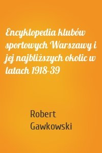 Encyklopedia klubów sportowych Warszawy i jej najbliższych okolic w latach 1918-39