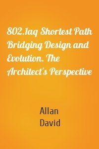 802.1aq Shortest Path Bridging Design and Evolution. The Architect's Perspective