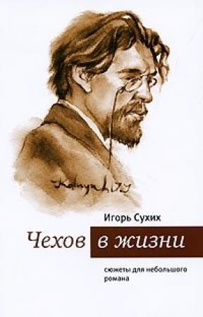 Обложка книги «Чехов в жизни: сюжеты для небольшого романа» — Игорь Сухих