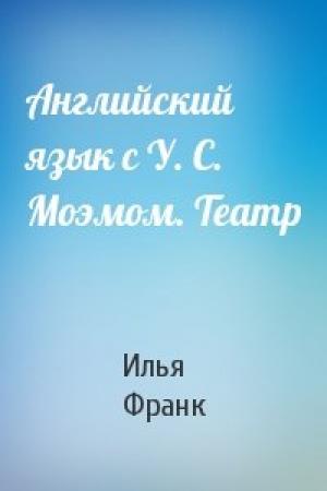 Обложка книги «Английский язык с У. С. Моэмом. Театр» — Илья Франк
