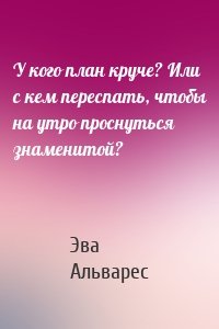 У кого план круче? Или с кем переспать, чтобы на утро проснуться знаменитой?