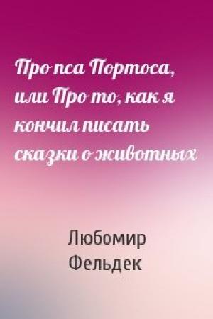 Обложка книги «Про пса Портоса, или Про то, как я кончил писать сказки о животных» — Любомир Фельдек