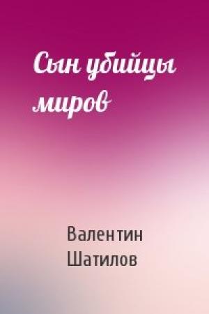 Обложка книги «Сын убийцы миров» — Валентин Шатилов