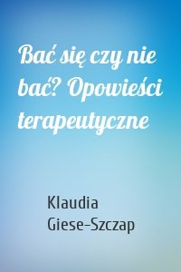 Bać się czy nie bać? Opowieści terapeutyczne