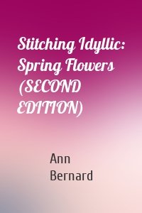 Stitching Idyllic: Spring Flowers (SECOND EDITION)