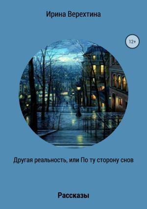 Обложка книги «Другая реальность, или По ту сторону снов. Сборник рассказов» — Ирина Верехтина