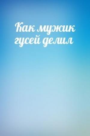 Обложка книги «Как мужик гусей делил»
