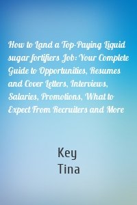 How to Land a Top-Paying Liquid sugar fortifiers Job: Your Complete Guide to Opportunities, Resumes and Cover Letters, Interviews, Salaries, Promotions, What to Expect From Recruiters and More