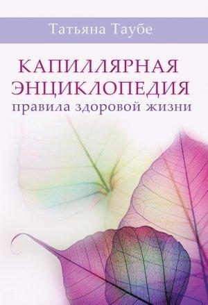 Обложка книги «Капиллярная энциклопедия. Правила здоровой жизни» — Татьяна Таубе