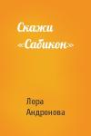 Лора Андронова - Скажи «Сабикон»