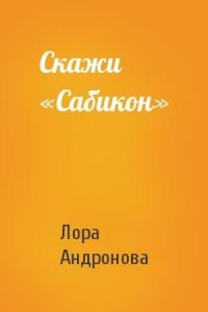 Обложка книги «Скажи «Сабикон»» — Лора Андронова
