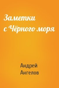 Андрей Ангелов - Заметки с Чёрного моря