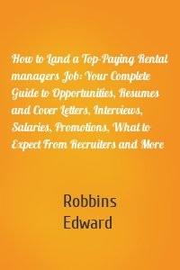 How to Land a Top-Paying Rental managers Job: Your Complete Guide to Opportunities, Resumes and Cover Letters, Interviews, Salaries, Promotions, What to Expect From Recruiters and More