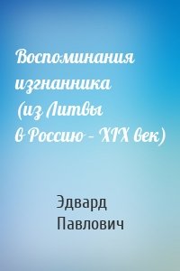 Воспоминания изгнанника (из Литвы в Россию – XIX век)