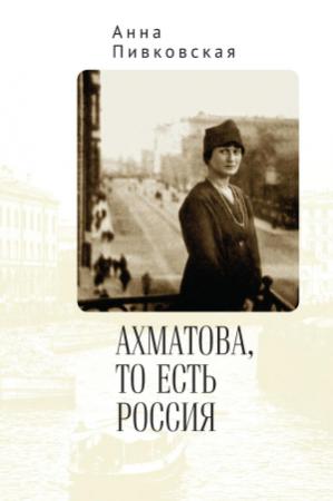 Обложка книги «Ахматова, то есть Россия» — Анна Пивковская