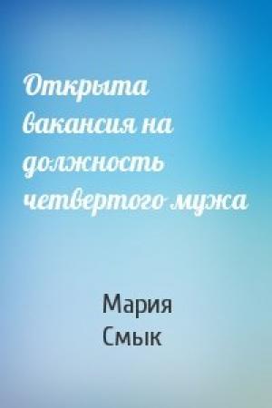 Обложка книги «Открыта вакансия на должность четвертого мужа» — Мария Смык