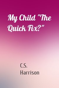 My Child "The Quick Fix?"