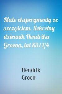 Małe eksperymenty ze szczęściem. Sekretny dziennik Hendrika Groena, lat 83 i 1/4