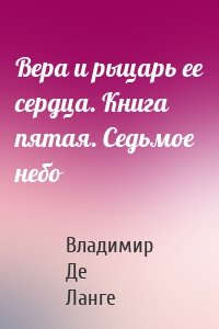 Вера и рыцарь ее сердца. Книга пятая. Седьмое небо