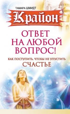 Обложка книги «Крайон. Ответ на любой вопрос. Как поступить, чтобы не упустить счастье» — Тамара Шмидт