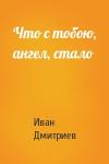 Иван Дмитриев - Что с тобою, ангел, стало