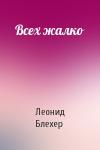 Леонид Блехер - Всех жалко